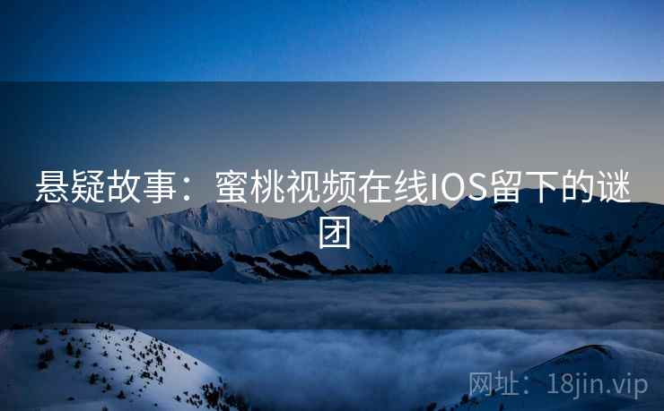 悬疑故事:蜜桃视频在线IOS留下的谜团 第2张 悬疑故事:蜜桃视频在线IOS留下的谜团 第2张