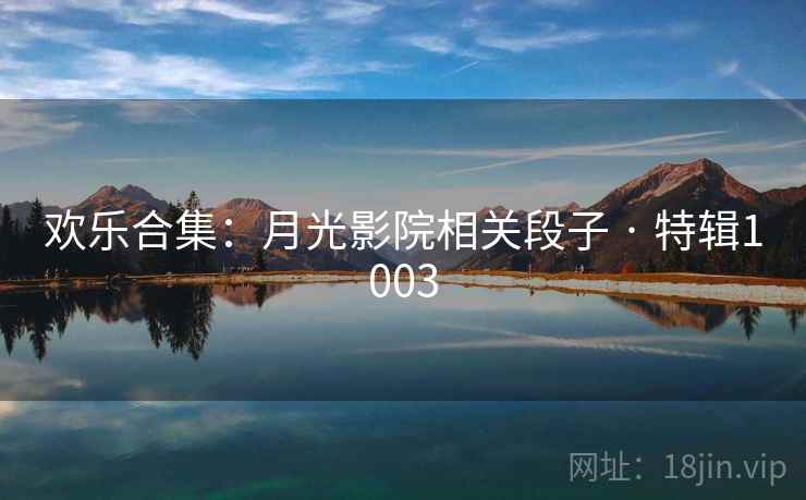 欢乐合集:月光影院相关段子 · 特辑1003 第1张 欢乐合集:月光影院相关段子 · 特辑1003 第1张