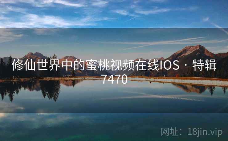 修仙世界中的蜜桃视频在线IOS · 特辑7470 第1张 修仙世界中的蜜桃视频在线IOS · 特辑7470 第1张