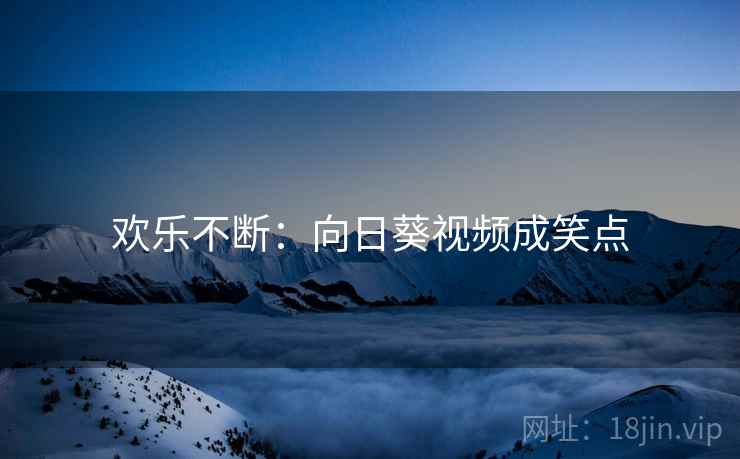 欢乐不断:向日葵视频成笑点 第1张 欢乐不断:向日葵视频成笑点 第1张