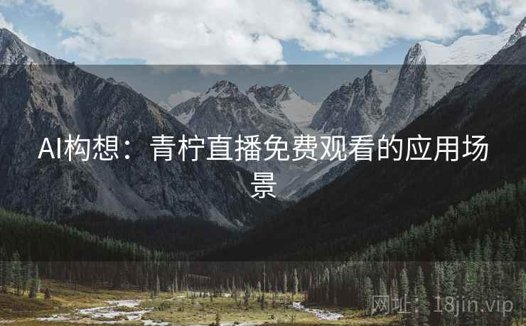 AI构想:青柠直播免费观看的应用场景 第1张 AI构想:青柠直播免费观看的应用场景 第1张