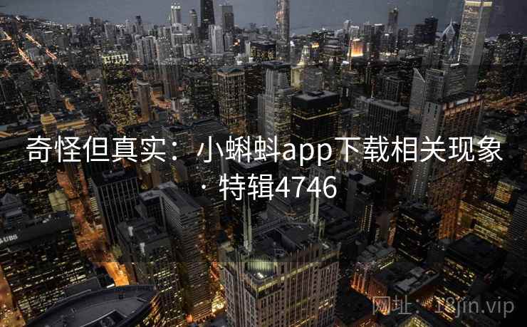 奇怪但真实：小蝌蚪app下载相关现象 · 特辑4746