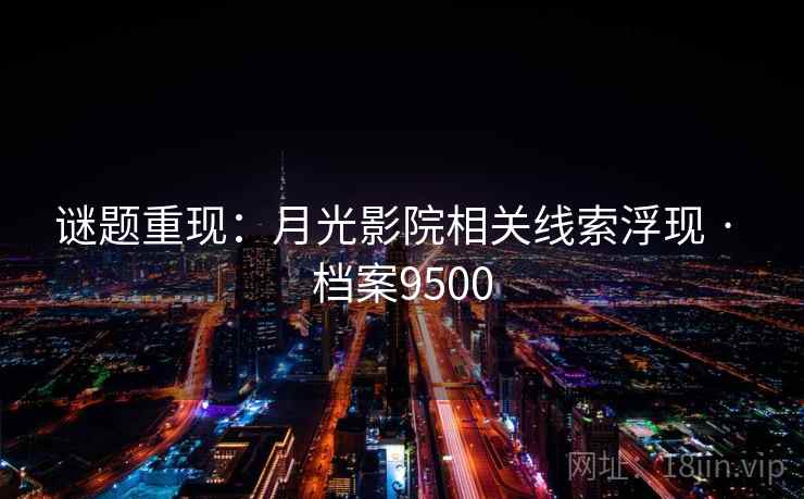 谜题重现:月光影院相关线索浮现 · 档案9500 第2张 谜题重现:月光影院相关线索浮现 · 档案9500 第2张
