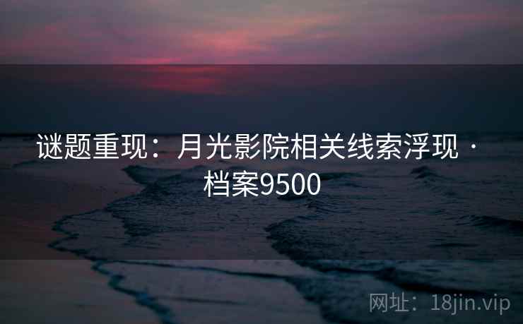 谜题重现：月光影院相关线索浮现 · 档案9500