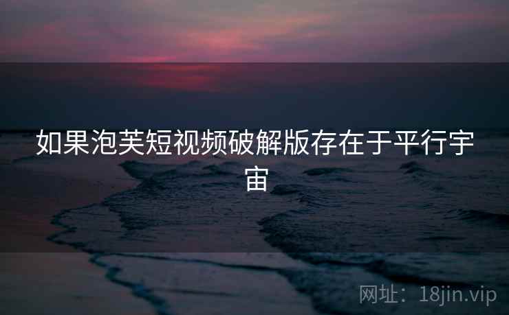 如果泡芙短视频破解版存在于平行宇宙