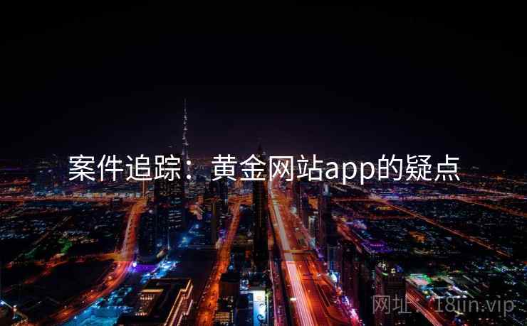 案件追踪：黄金网站app的疑点