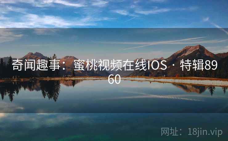 奇闻趣事:蜜桃视频在线IOS · 特辑8960 第2张 奇闻趣事:蜜桃视频在线IOS · 特辑8960 第2张