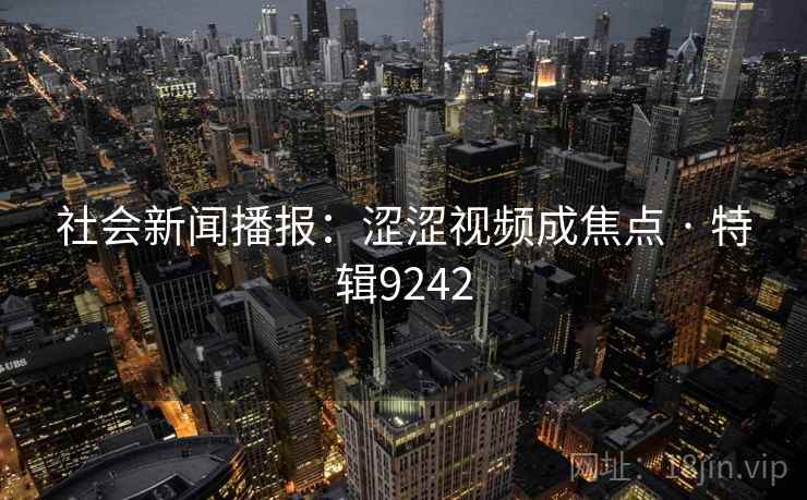 社会新闻播报:涩涩视频成焦点 · 特辑9242 第2张 社会新闻播报:涩涩视频成焦点 · 特辑9242 第2张