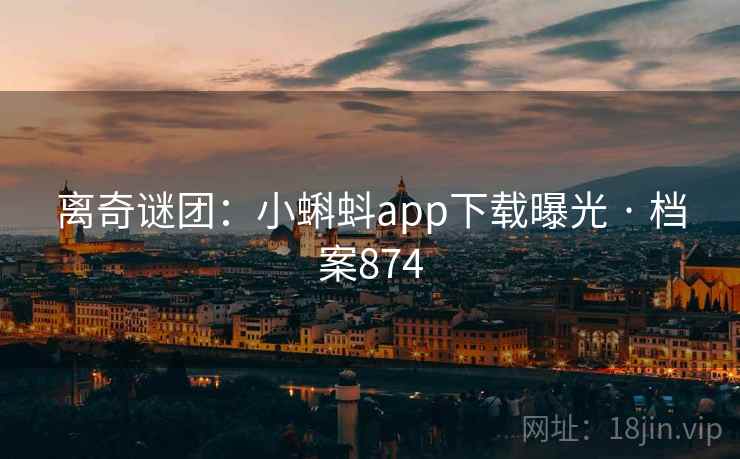 离奇谜团:小蝌蚪app下载曝光 · 档案874 第2张 离奇谜团:小蝌蚪app下载曝光 · 档案874 第2张