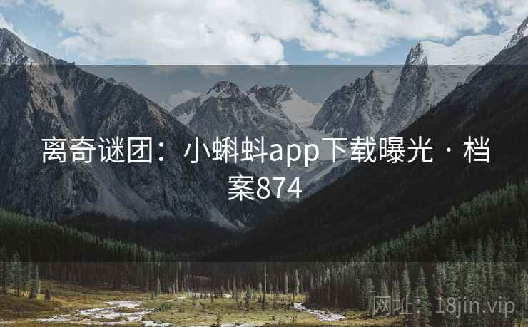 离奇谜团:小蝌蚪app下载曝光 · 档案874 第1张 离奇谜团:小蝌蚪app下载曝光 · 档案874 第1张