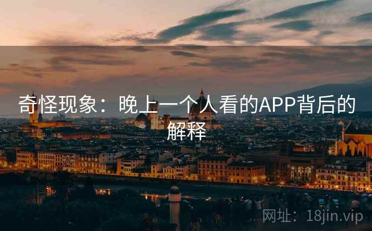 奇怪现象：晚上一个人看的APP背后的解释  第1张