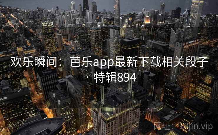 欢乐瞬间:芭乐app最新下载相关段子 · 特辑894 第2张 欢乐瞬间:芭乐app最新下载相关段子 · 特辑894 第2张