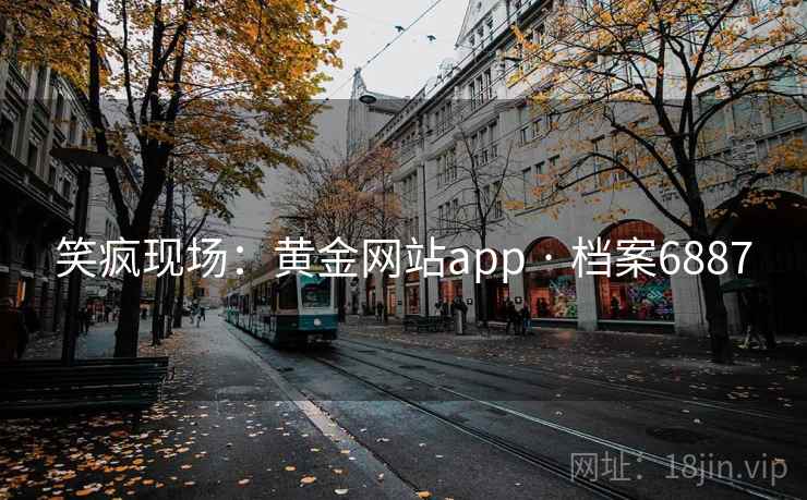 笑疯现场:黄金网站app · 档案6887 第1张 笑疯现场:黄金网站app · 档案6887 第1张