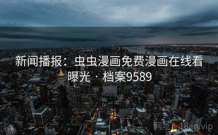 新闻播报：虫虫漫画免费漫画在线看曝光 · 档案9589  第2张