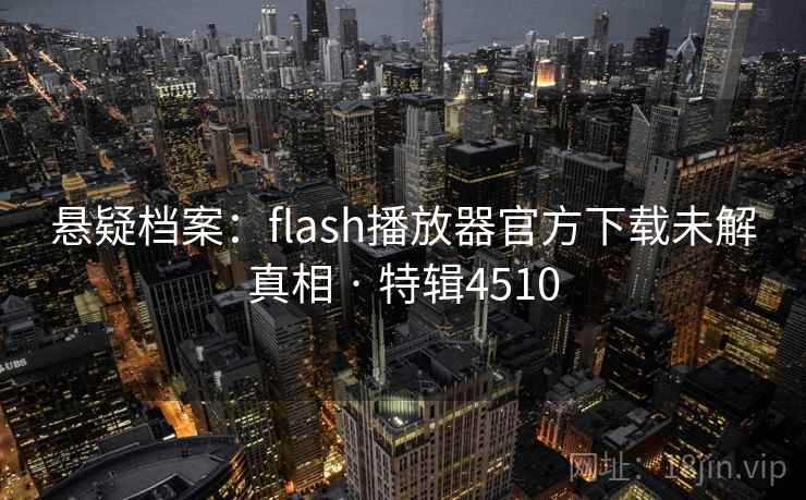 悬疑档案：flash播放器官方下载未解真相 · 特辑4510  第2张