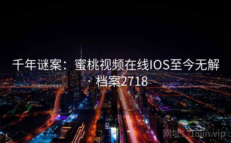 千年谜案：蜜桃视频在线IOS至今无解 · 档案2718