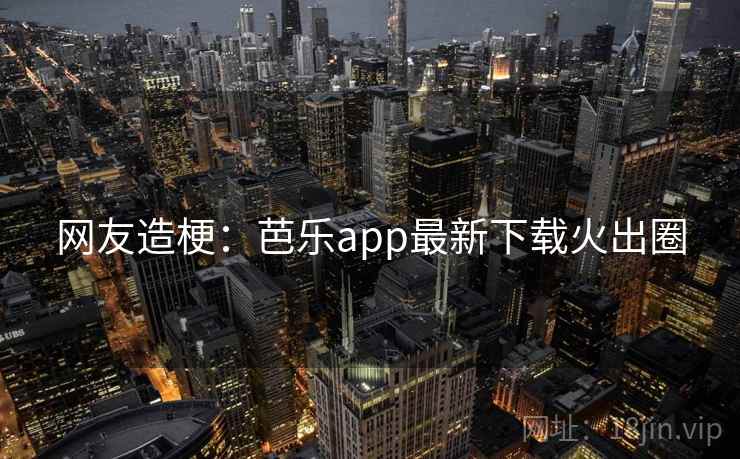 网友造梗：芭乐app最新下载火出圈